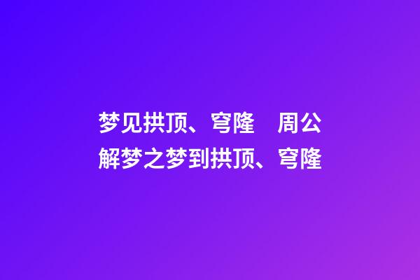 梦见拱顶、穹隆　周公解梦之梦到拱顶、穹隆